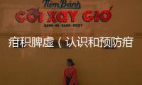 疳積脾虛（認識和預防疳積脾虛的方法）