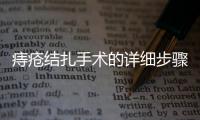 痔瘡結扎手術的詳細步驟是什么