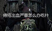 痔瘡出血嚴重怎么辦吃什么藥（痔瘡出血怎么辦用啥藥）