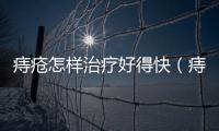 痔瘡怎樣治療好得快（痔瘡怎么治療才好得快）