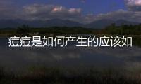 痘痘是如何產生的應該如何解決