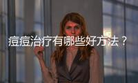 痘痘治療有哪些好方法？