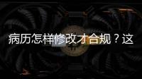病歷怎樣修改才合規(guī)？這幾種情況要注意
