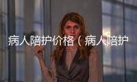 病人陪護價格（病人陪護）