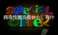 病毒性腦炎是什么，有什么癥狀，病毒性腦炎的治療方法是什么