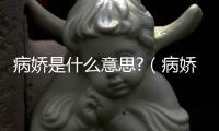 病嬌是什么意思?（病嬌的意思）