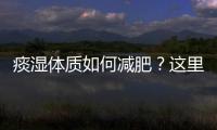 痰濕體質(zhì)如何減肥？這里有幾招讓你很輕松！1