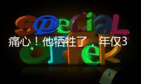 痛心！他犧牲了，年僅33歲……