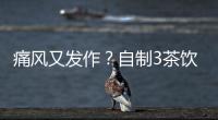 痛風(fēng)又發(fā)作？自制3茶飲止痛