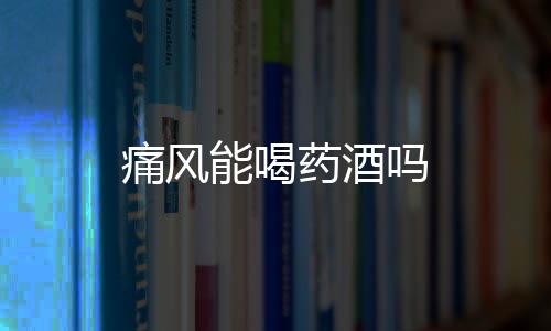 痛風能喝藥酒嗎