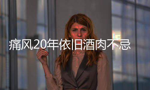 痛風(fēng)20年依舊酒肉不忌 5旬漢子活活痛死