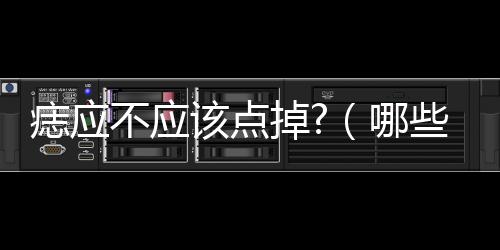 痣應(yīng)不應(yīng)該點掉?（哪些痣不能點掉圖解）