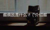 瘢痕敵是什么？（介紹瘢痕敵的概念和作用）
