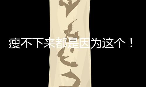 瘦不下來都是因為這個！
