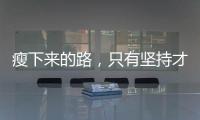 瘦下來的路，只有堅持才是最好的助力