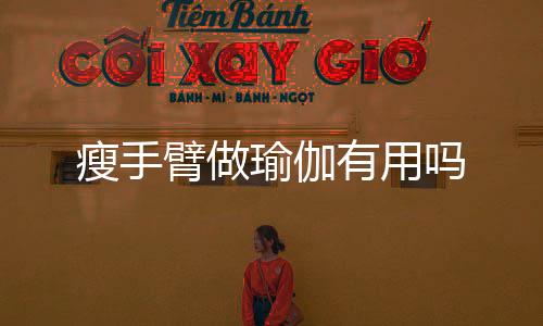 瘦手臂做瑜伽有用嗎