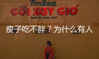 瘦子吃不胖？為什么有人怎么吃都不胖，你可能還不知道原因