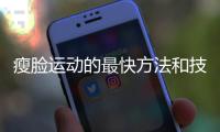 瘦臉運動的最快方法和技巧