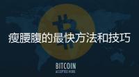 瘦腰腹的最快方法和技巧