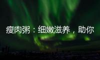 瘦肉粥：細(xì)嫩滋養(yǎng)，助你健康瘦身