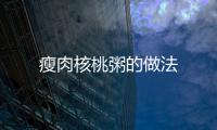 瘦肉核桃粥的做法