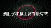 瘦肚子和腰上贅肉最有效的方法 瘦肚子的運動方法