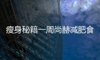 瘦身秘籍一周尚赫減肥食譜，讓你輕松燃脂！
