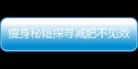瘦身秘籍探尋減肥不見效的真相，幫你找回纖體自信！