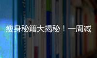瘦身秘籍大揭秘！一周減肥10斤，絕不是騙局！