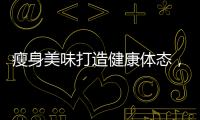 瘦身美味打造健康體態，盡享建曲功效！