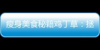 瘦身美食秘籍雞丁草：拯救你的脂肪困擾！