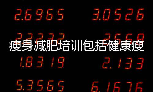 瘦身減肥培訓包括健康瘦身專業知識培訓的詳細情況