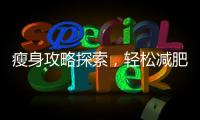 瘦身攻略探索，輕松減肥，讓你重拾自信！