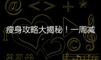 瘦身攻略大揭秘！一周減肥食譜幫你輕松塑造完美身材！