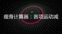 瘦身計(jì)算器：各項(xiàng)運(yùn)動(dòng)減肥時(shí)間與方法詳解