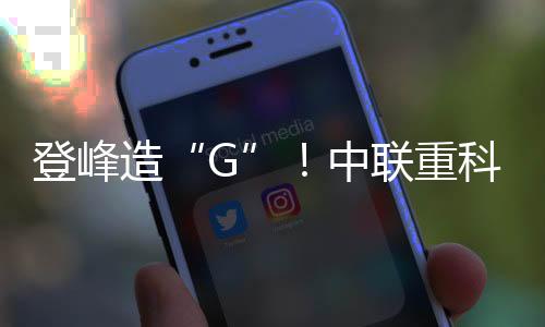 登峰造“G”！中聯(lián)重科王牌挖掘機實力圈粉