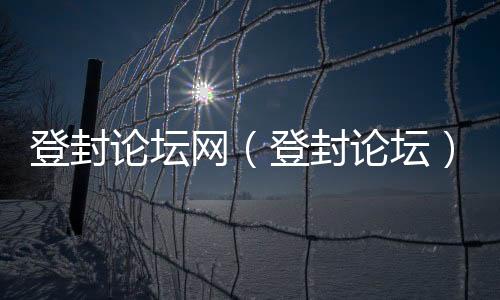 登封論壇網(wǎng)（登封論壇）