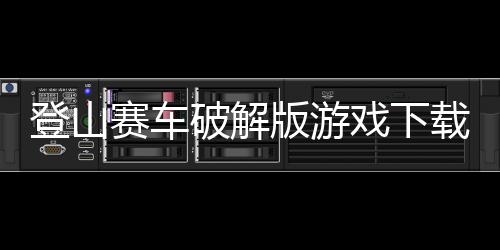 登山賽車破解版游戲下載安裝（登山賽車破解版）