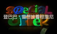 登巴巴：曾想按著穆里尼奧的頭撞墻，后來才意識到他有多好