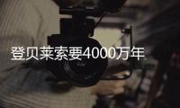 登貝萊索要4000萬年薪+2000萬簽字費 續約談判已破裂