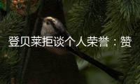 登貝萊拒談個人榮譽：贊譽固然美妙，但我只專注為球隊傾盡所有