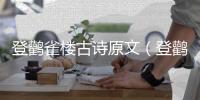 登鸛雀樓古詩原文（登鸛雀樓古詩）