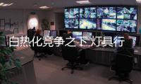 白熱化競(jìng)爭之下 燈具行業(yè)發(fā)展困局如何破？