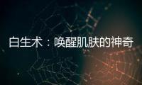 白生術：喚醒肌膚的神奇秘方