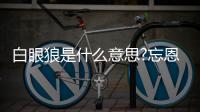 白眼狼是什么意思?忘恩負義的人(眼瞎看不到恩情)