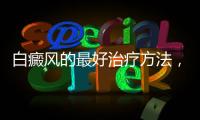白癜風的最好治療方法，教您一些關于白癜風的常識