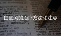 白癜風(fēng)的治療方法和注意事項(xiàng)
