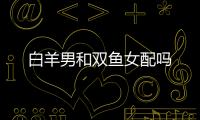 白羊男和雙魚女配嗎