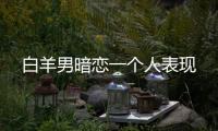 白羊男暗戀一個人表現(xiàn)