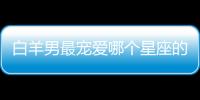 白羊男最寵愛哪個星座的女孩